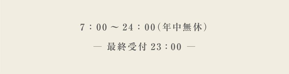 7：00～25：00（年中無休）／最終受付24：30